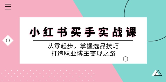 小红书买手实战课：从零起步，掌握选品技巧，打造职业博主变现之路-云网创
