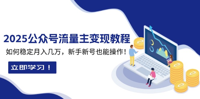 2025众公号流量主变现教程：如何稳定月入几万，新手新号也能操作-云网创