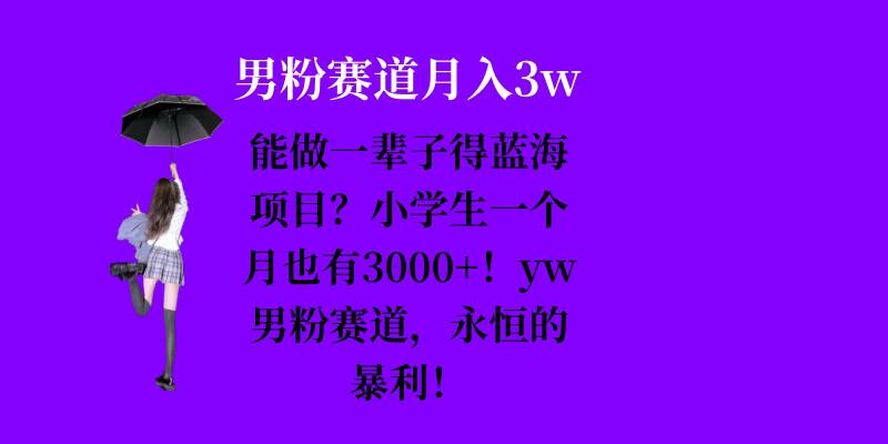 能做一辈子的蓝海项目?小学生一个月也有3000+,yw男粉赛道,永恒的暴利