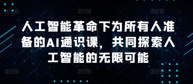 人工智能革命下为所有人准备的AI通识课，共同探索人工智能的无限可能-云网创