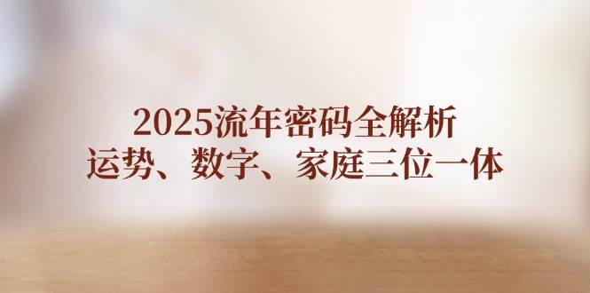 2025流年密码全解析，运势、数字、家庭三位一体-云网创