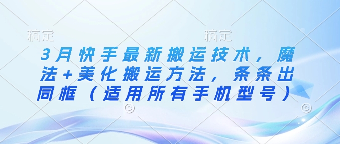 3月快手最新搬运技术,魔法+美化搬运方法,条条出同框(适用所有手机型号)