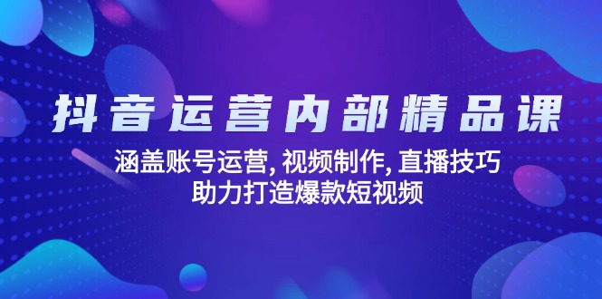 抖音运营内部精品课：涵盖账号运营, 视频制作, 直播技巧, 助力打造爆款...-云网创