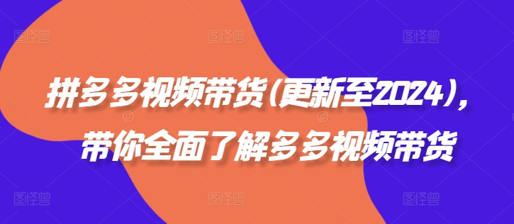拼多多视频带货(更新至2024)，带你全面了解多多视频带货-云网创
