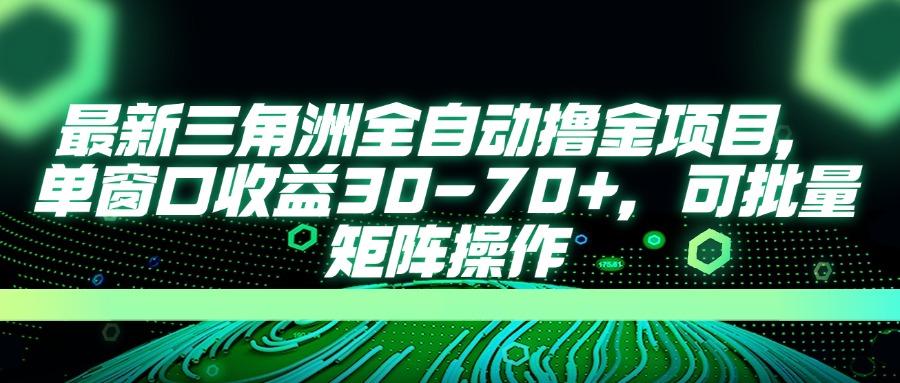 最新三角洲全自动撸金项目，单窗口收益30-70+，可批量矩阵操作-云网创