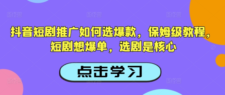 抖音短剧推广如何选爆款，保姆级教程，短剧想爆单，选剧是核心-云网创