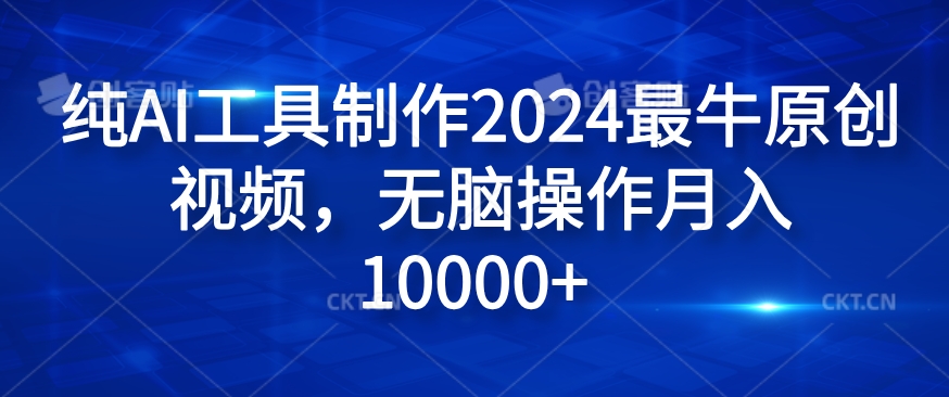 纯AI工具制作2024最牛原创视频，无脑操作月入1W+【揭秘】-云网创