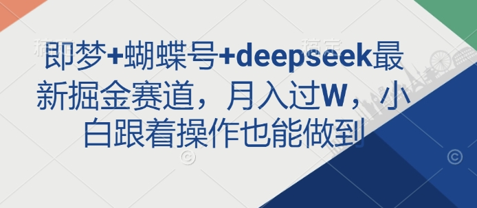 即梦+蝴蝶号+deepseek最新掘金赛道,月入过W,小白跟着操作也能做到