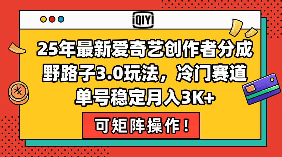 25年最新爱奇艺创作者分成野路子3.0玩法，冷门赛道，单号稳定月入3K+，…-云网创