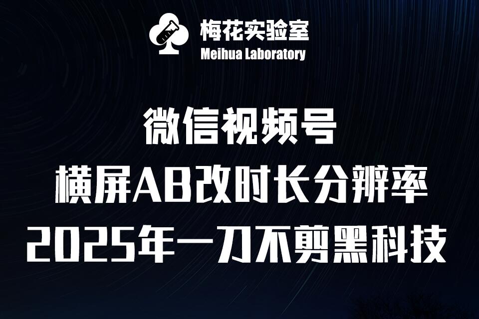 梅花实验室2025视频号最新一刀不剪黑科技，宽屏AB画中画+随机时长+帧率融合玩法-云网创