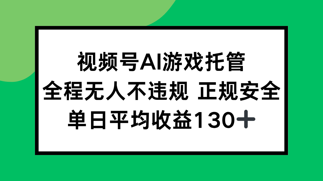 视频号AI游戏托管，全程无人不违规 正规安全，单日平均收益130+-云网创