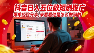 抖音日入五位数短剧推广爆单经验分享，来看看他是怎么做到的？-云网创
