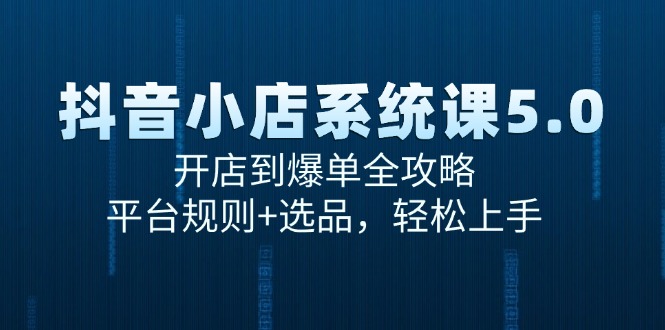 抖音小店系统课5.0，开店到爆单全攻略，平台规则+选品，轻松上手-云网创