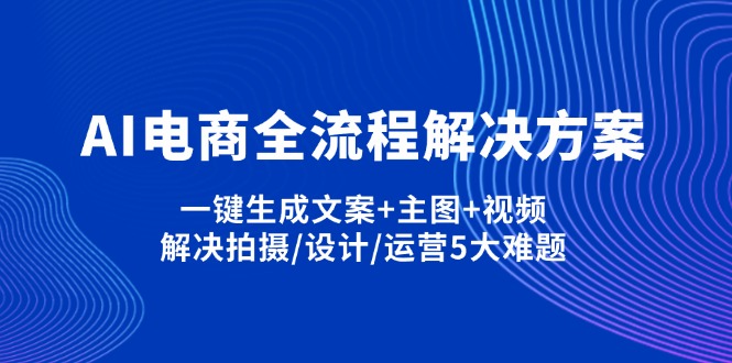 AI电商全流程解决方案,一键生成文案+主图+视频,解决拍摄/设计/运营5大难题-云网创