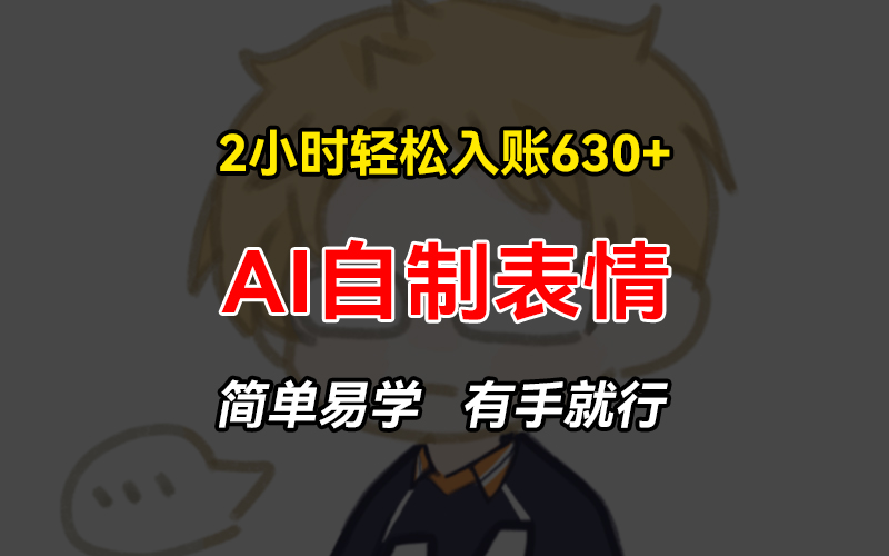 2小时轻松入账630+赚钱项目，手把手教你做AI自制表情，简单易学有手就行-云网创