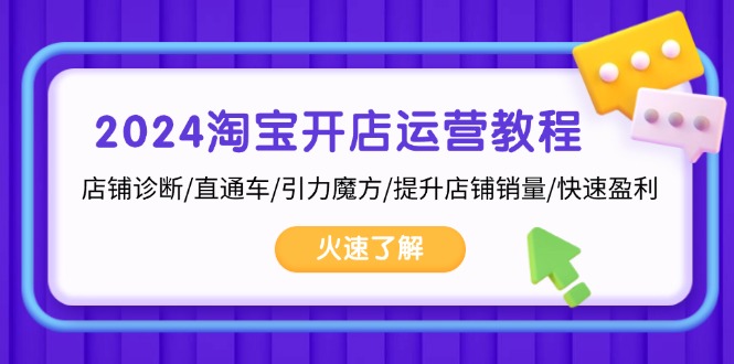 2024淘宝开店运营教程：店铺诊断/直通车/引力魔方/提升店铺销量/快速盈利-云网创