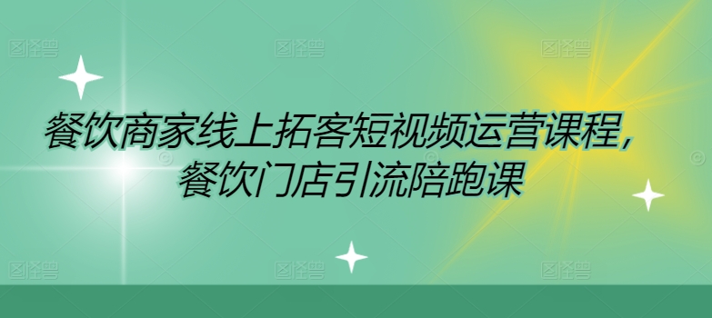 餐饮商家线上拓客短视频运营课程，餐饮门店引流陪跑课-云网创