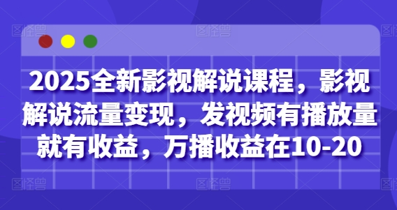 2025全新影视解说课程，影视解说流量变现，发视频有播放量就有收益，万播收益在10-20-云网创