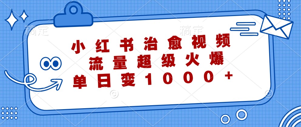 小红书治愈视频，流量超级火爆，单日变现1000+-云网创
