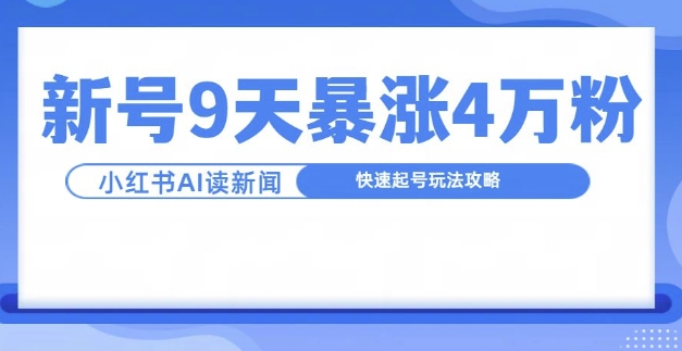 一分钟读新闻联播，9天爆涨4万粉，快速起号玩法攻略-云网创