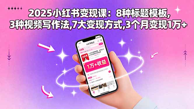 2025小红书变现课：8种标题模板,3种视频写作法,7大变现方式,3个月变现1万+-云网创