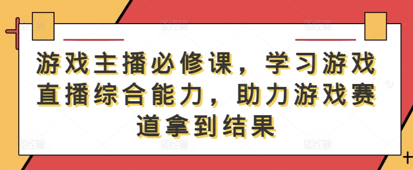 游戏主播必修课,学习游戏直播综合能力,助力游戏赛道拿到结果