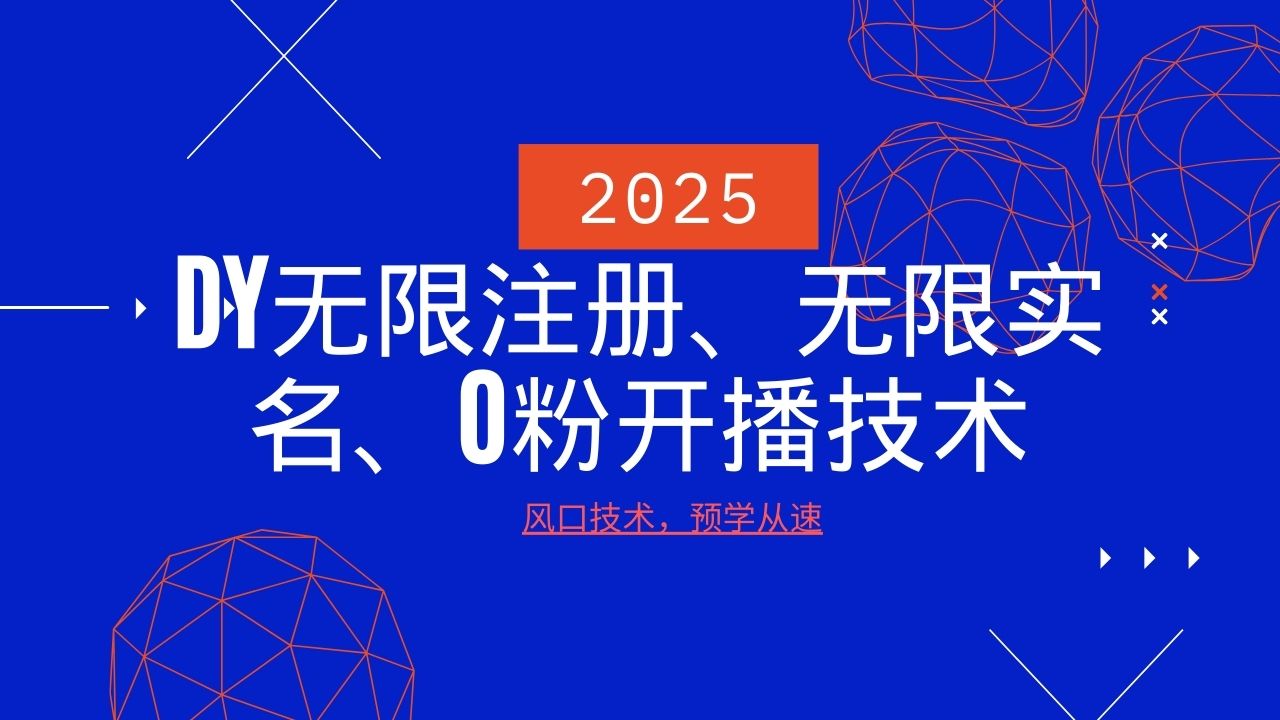 2025最新DY无限注册、无限实名、0分开播技术，风口技术预学从速-云网创