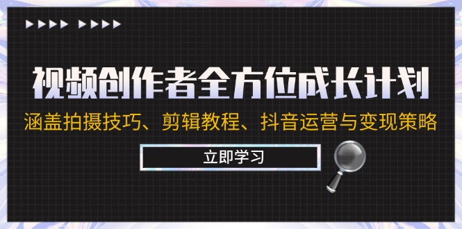 视频创作者全方位成长计划：涵盖拍摄技巧、剪辑教程、抖音运营与变现策略-云网创