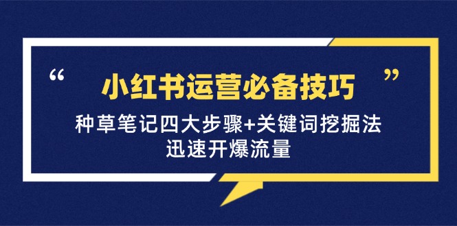 小红书运营必备技巧，种草笔记四大步骤+关键词挖掘法：迅速开爆流量-云网创