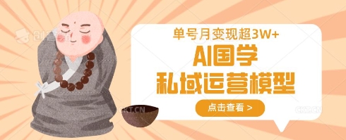 AI国学私域运营模型，单号月变现过W-云网创