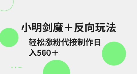 小明剑魔+反向玩法，轻松涨粉，可代接制作日入5张-云网创