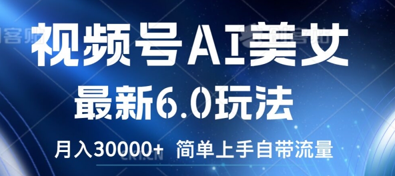 视频号AI美女最新6.0玩法，简单上手自带流量，月入3w【揭秘】-云网创