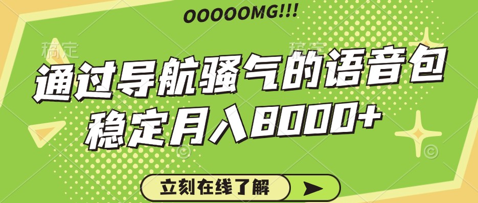 骚气的导航语音包，自用的同时还可以作为项目操作，月入8000+-云网创