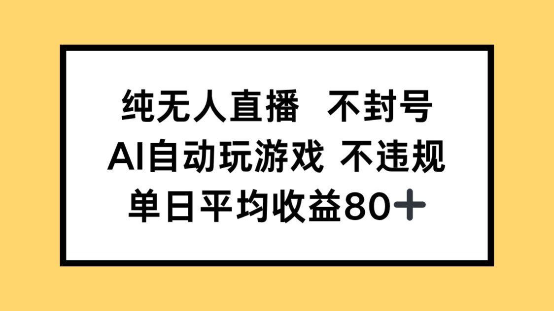 纯无人直播不封号，AI自动玩游戏，单日收益80+-云网创