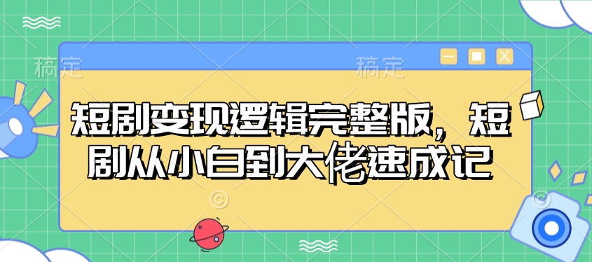 短剧变现逻辑完整版，短剧从小白到大佬速成记-云网创