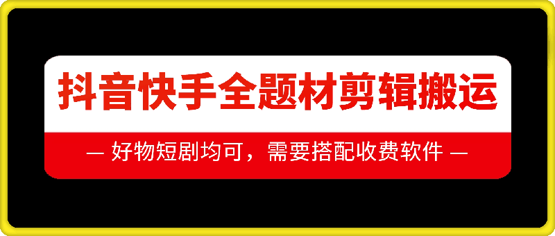抖音快手全题材剪辑搬运技术，适合好物、短剧等-云网创
