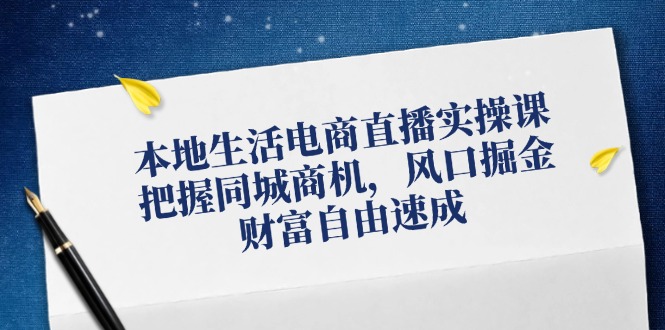 本地生活电商直播实操课，把握同城商机，风口掘金，财富自由速成-云网创