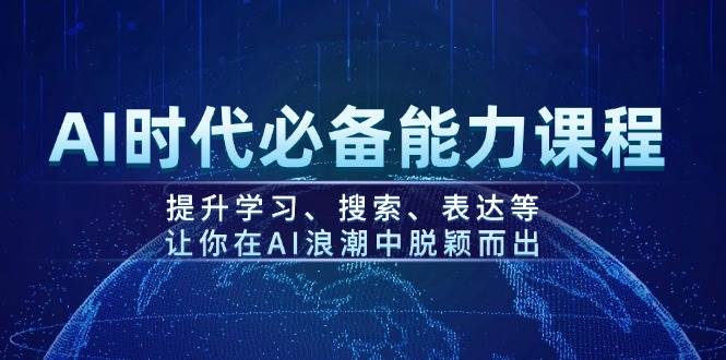 AI时代必备能力课程，提升学习、搜索、表达等，让你在AI浪潮中脱颖而出-云网创