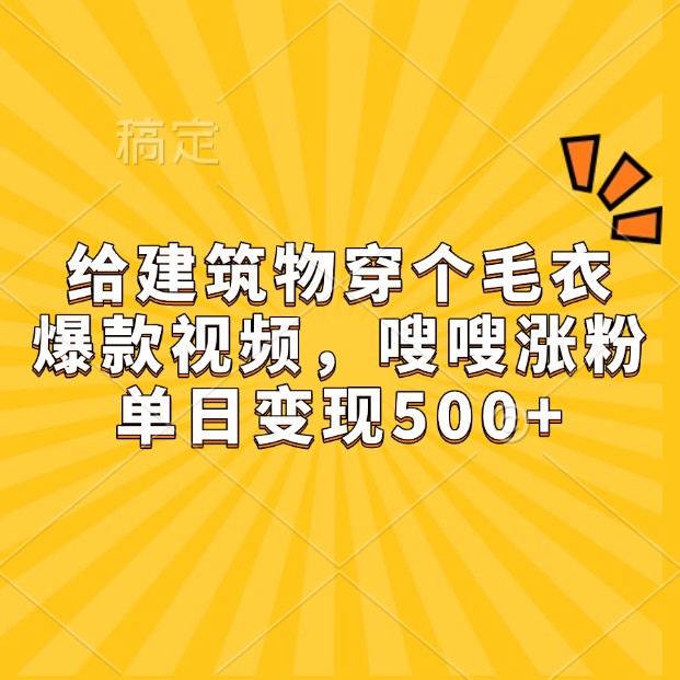 给建筑物穿个毛衣，爆款视频，嗖嗖涨粉，单日变现500+-云网创