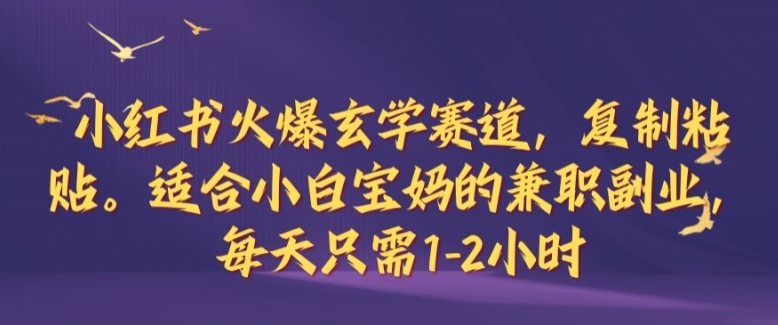 小红书火爆玄学赛道,复制粘贴,适合小白宝妈的兼职副业,每天只需1-2小时【揭秘】