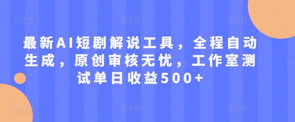 最新AI短剧解说工具，全程自动生成，原创审核无忧，工作室测试单日收益500+【揭秘】-云网创