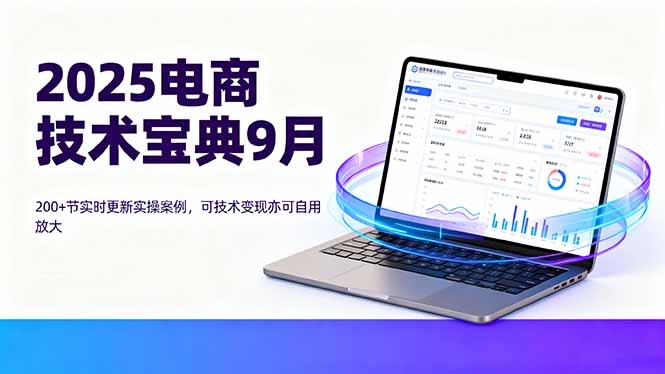2025电商技术宝典9月：200+节实时更新实操案例，可技术变现亦可自用放大-云网创