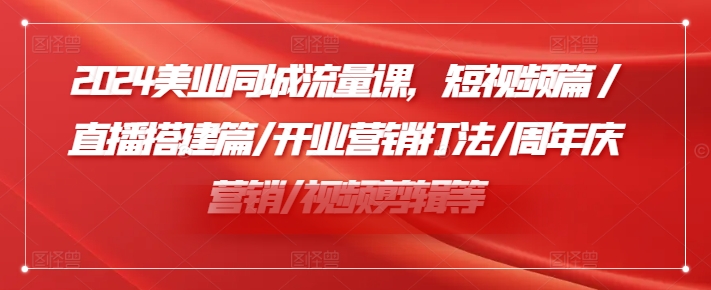 2024美业同城流量课，短视频篇 /直播搭建篇/开业营销打法/周年庆营销/视频剪辑等-云网创