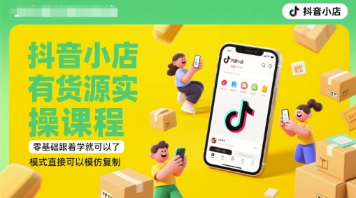 抖音小店有货源实操课程，零基础跟着学就可以了，模式直接可以模仿复制(更新6月)-云网创