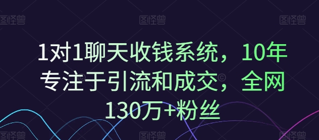 1对1聊天收钱系统，10年专注于引流和成交，全网130万+粉丝-云网创
