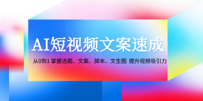 AI短视频文案速成：从0到1 掌握选题、文案、脚本、文生图 提升视频吸引力-云网创