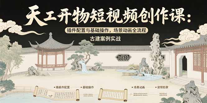 天工开物短视频创作课：插件配置与基础操作，场景动画全流程 古建案例实战-云网创