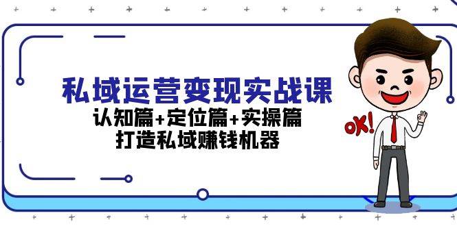 私域运营变现实战课：认知篇+定位篇+实操篇，打造私域赚钱机器-云网创