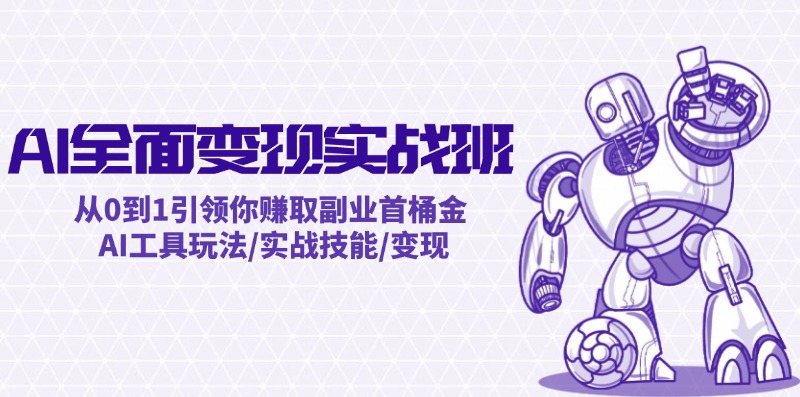 AI全面变现实操班：从0到1引领你赚取副业首桶金 AI工具玩法/实战技能/变现-云网创