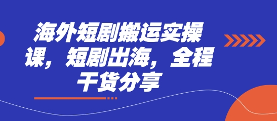 海外短剧搬运实操课,短剧出海,全程干货分享